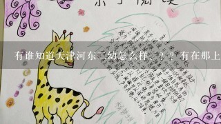 有谁知道天津河东二幼怎么样、？？有在那上的麻烦介