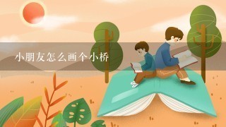 小朋友怎么画个小桥