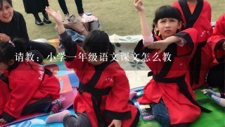 请教：小学一年级语文课文怎么教