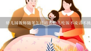 幼儿园教师随笔怎样培养幼儿吃饭不说话不挑食