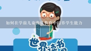 如何在学前儿童音乐教育中培养学生能力