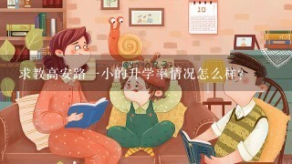 求教高安路一小的升学率情况怎么样？