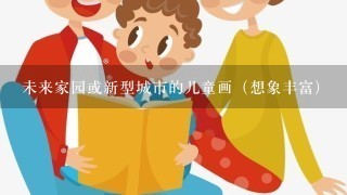 未来家园或新型城市的儿童画（想象丰富)