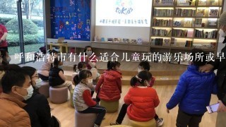 呼和浩特市有什么适合儿童玩的游乐场所或早教中心