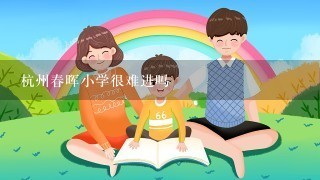 杭州春晖小学很难进吗