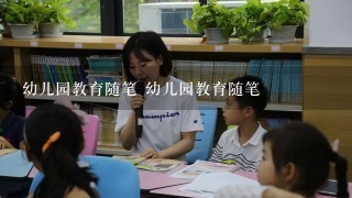 幼儿园教育随笔 幼儿园教育随笔