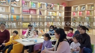 Baby Power国际儿童早期发展中心怎么样？想给孩子选个早教班，在三里屯世茂百货商场里看到的，有去过的大家提提意见。