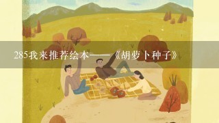 285我来推荐绘本——《胡萝卜种子》