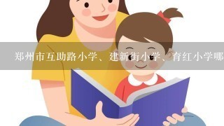 郑州市互助路小学、建新街小学、育红小学哪个更好