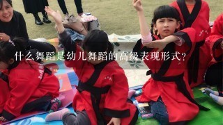 什么舞蹈是幼儿舞蹈的高级表现形式？