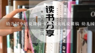 幼儿园中班说课稿 幼儿园大班说课稿 幼儿园小班说课稿