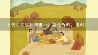 下载儿童故在哪里下？就是听的？谢谢！