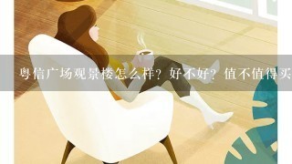 粤信广场观景楼怎么样？好不好？值不值得买？