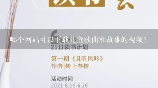 哪个网站可以下载儿童歌曲和故事的视频？