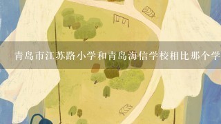 青岛市江苏路小学和青岛海信学校相比那个学校好？