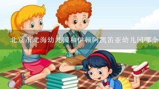 北京市北海幼儿园和伊顿阿凯笛亚幼儿园哪个好？