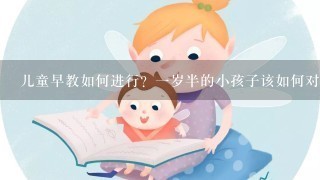 儿童早教如何进行？一岁半的小孩子该如何对他进行早教?要从哪些方面来？