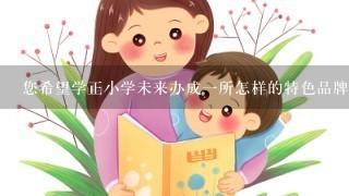 您希望学正小学未来办成一所怎样的特色品牌学校?可