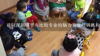 请问深圳哪里有比较专业的脑力开发培训机构？我住在