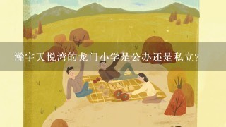 瀚宇天悦湾的龙门小学是公办还是私立？