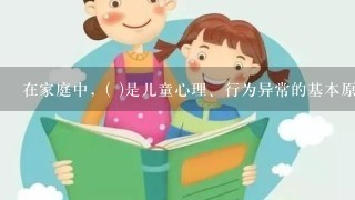 在家庭中，( )是儿童心理、行为异常的基本原因。