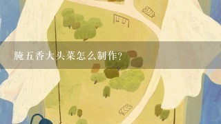 腌五香大头菜怎么制作？