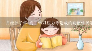 月经肚子疼 高三学习压力等造成的功能性肠道疾病 高三学生总是感觉排便不畅快肚子疼怎么办？