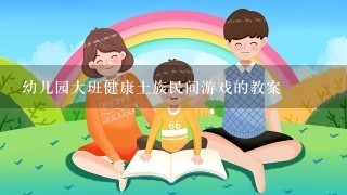 幼儿园大班健康土族民间游戏的教案