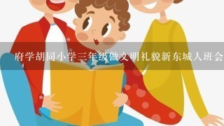 府学胡同小学三年级做文明礼貌新东城人班会主持人台词开头和结尾