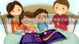 孩子通过一笔书院线上书法课程能学到东西吗？