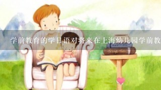 学前教育的学日语对将来在上海幼儿园学前教育的方面的就业有用吗？