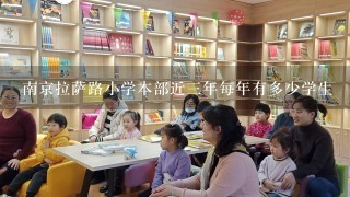 南京拉萨路小学本部近三年每年有多少学生