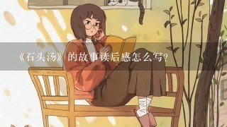 《石头汤》的故事读后感怎么写？