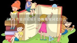 《妹妹背着洋娃娃》恐怖版歌词是什么?