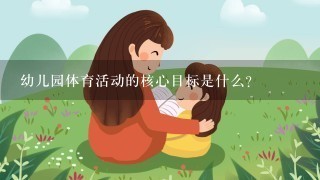 幼儿园体育活动的核心目标是什么？