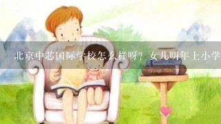 北京中芯国际学校怎么样呀？女儿明年上小学啦。学费贵吗？有校车吗？