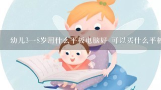 幼儿3一8岁用什么平板电脑好 可以买什么平板