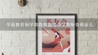 学前教育和早期教育能考小学教师资格证么