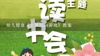 幼儿健康《土族民间游戏》教案