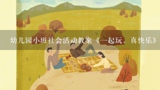 幼儿园小班社会活动教案《一起玩，真快乐》含反思