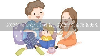 2022年生的女宝宝姓名，2022年宝宝取名大全