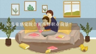 论儿童感觉统合训练师职业前景？