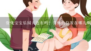 资优宝宝乐园大连有吗？具体的位置在哪儿啊？