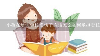 小孩在培训学校受伤了应该怎么如何承担责任