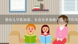 婴幼儿早教加盟，有没有单独做产品这样的项目呢？