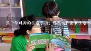 孩子学跳舞的注意事项？哪些动作需要注意不能过度操练？