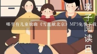 哪里有儿童歌曲《雪莲献北京》MP3免费下载