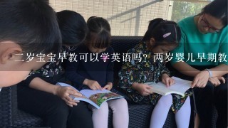 2岁宝宝早教可以学英语吗？两岁婴儿早期教育又英语课吗？