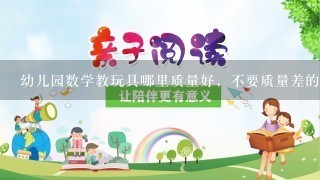 幼儿园数学教玩具哪里质量好，不要质量差的？