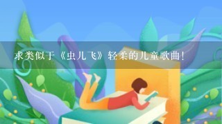 求类似于《虫儿飞》轻柔的儿童歌曲！